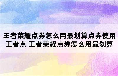 王者荣耀点券怎么用最划算点券使用王者点 王者荣耀点券怎么用最划算